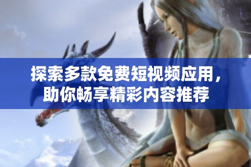 探索多款免费短视频应用，助你畅享精彩内容推荐