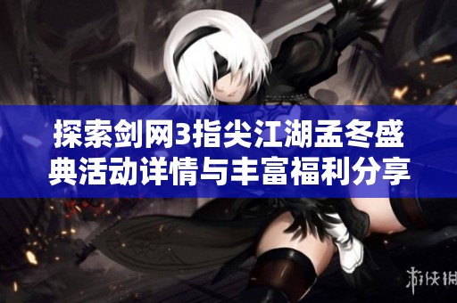 探索剑网3指尖江湖孟冬盛典活动详情与丰富福利分享