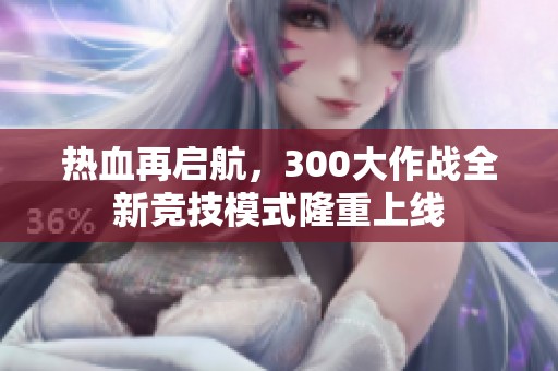 热血再启航，300大作战全新竞技模式隆重上线