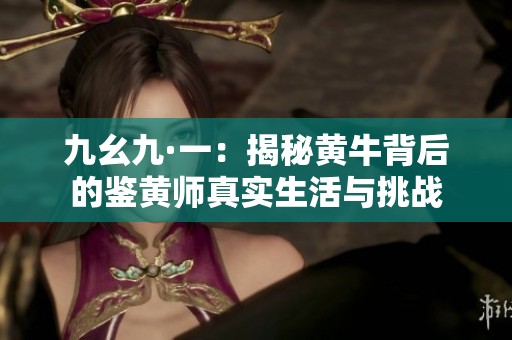 九幺九·一：揭秘黄牛背后的鉴黄师真实生活与挑战