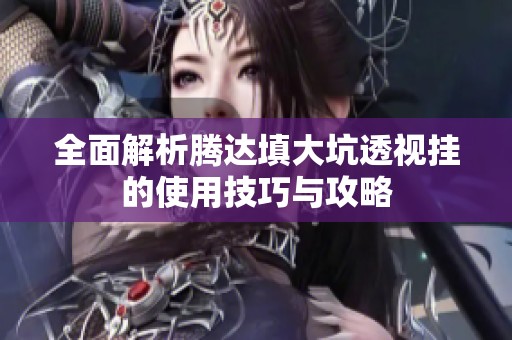 全面解析腾达填大坑透视挂的使用技巧与攻略