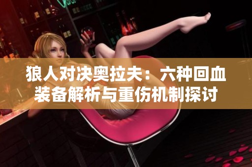 狼人对决奥拉夫：六种回血装备解析与重伤机制探讨