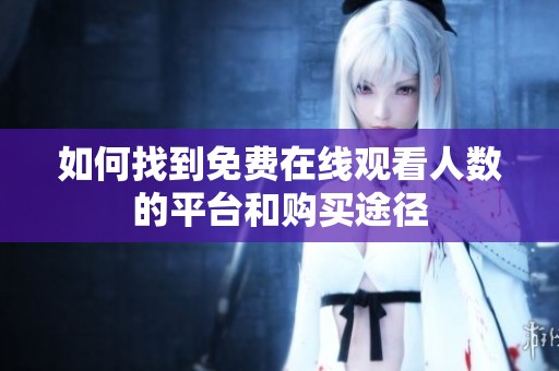 如何找到免费在线观看人数的平台和购买途径