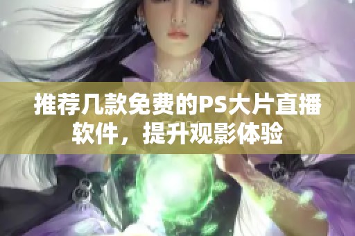 推荐几款免费的PS大片直播软件，提升观影体验