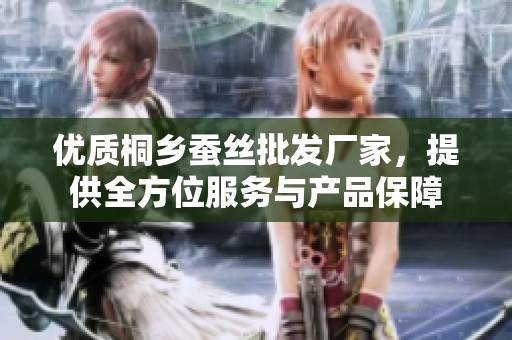 优质桐乡蚕丝批发厂家，提供全方位服务与产品保障