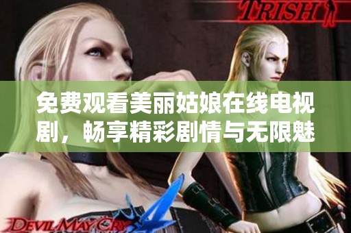 免费观看美丽姑娘在线电视剧，畅享精彩剧情与无限魅力