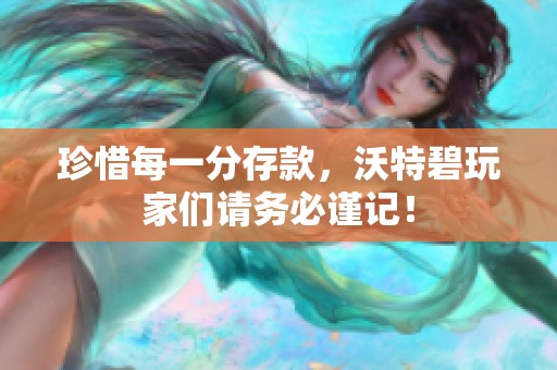 珍惜每一分存款，沃特碧玩家们请务必谨记！