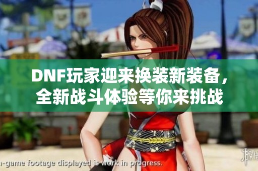 DNF玩家迎来换装新装备，全新战斗体验等你来挑战