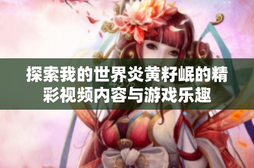 探索我的世界炎黄籽岷的精彩视频内容与游戏乐趣