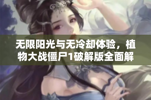 无限阳光与无冷却体验，植物大战僵尸1破解版全面解析