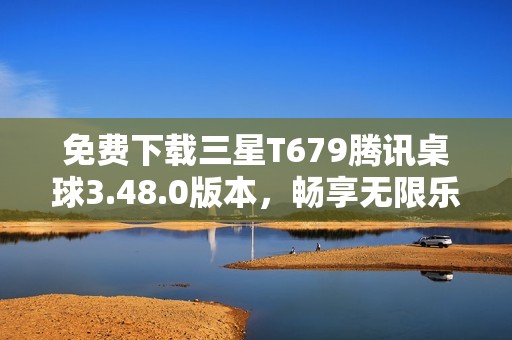免费下载三星T679腾讯桌球3.48.0版本，畅享无限乐趣