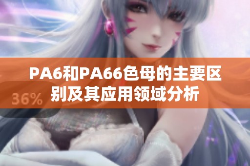 PA6和PA66色母的主要区别及其应用领域分析