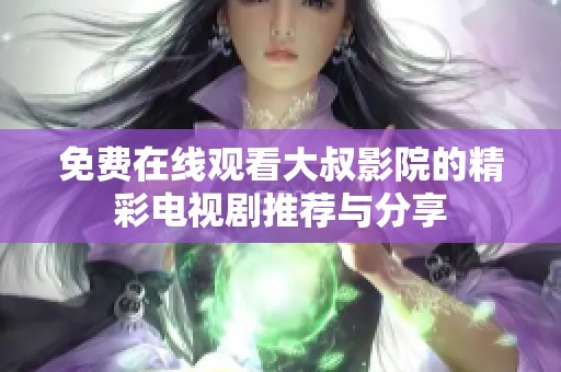 免费在线观看大叔影院的精彩电视剧推荐与分享