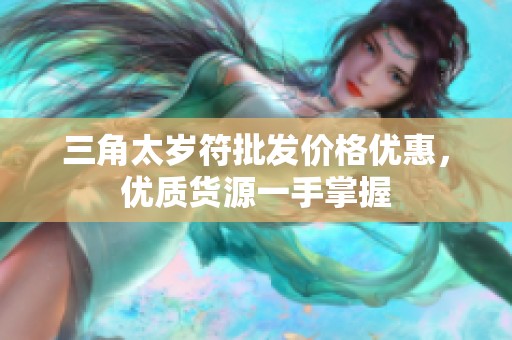 三角太岁符批发价格优惠，优质货源一手掌握