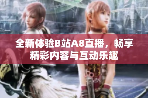 全新体验B站A8直播，畅享精彩内容与互动乐趣