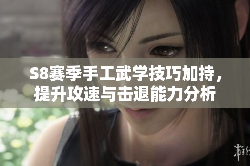 S8赛季手工武学技巧加持，提升攻速与击退能力分析