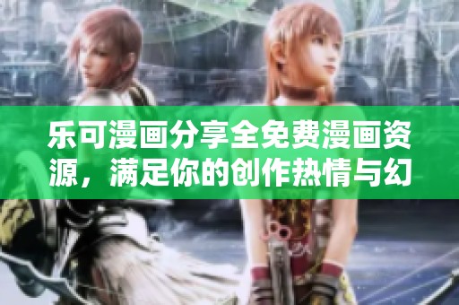 乐可漫画分享全免费漫画资源，满足你的创作热情与幻想