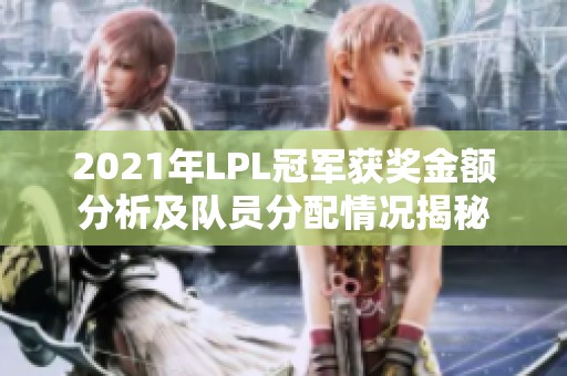 2021年LPL冠军获奖金额分析及队员分配情况揭秘