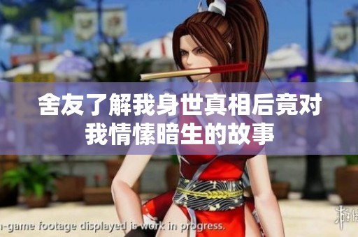 舍友了解我身世真相后竟对我情愫暗生的故事