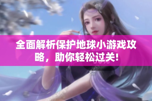 全面解析保护地球小游戏攻略，助你轻松过关!