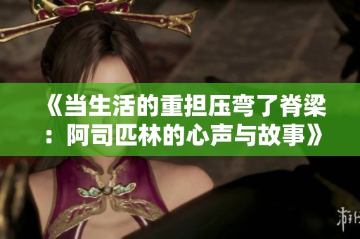 《当生活的重担压弯了脊梁：阿司匹林的心声与故事》