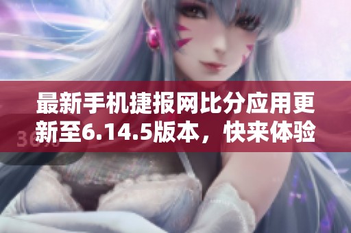 最新手机捷报网比分应用更新至6.14.5版本，快来体验吧