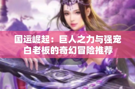 国运崛起：巨人之力与强宠白老板的奇幻冒险推荐
