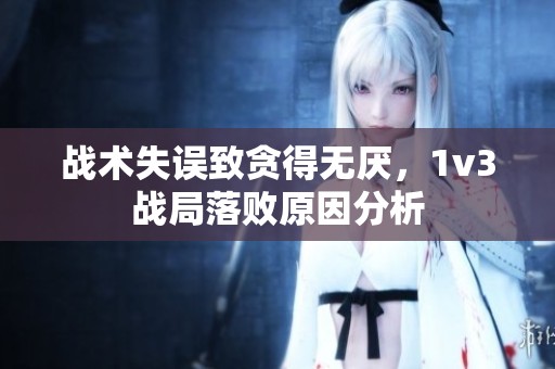 战术失误致贪得无厌，1v3战局落败原因分析