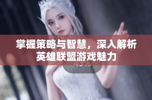 掌握策略与智慧，深入解析英雄联盟游戏魅力