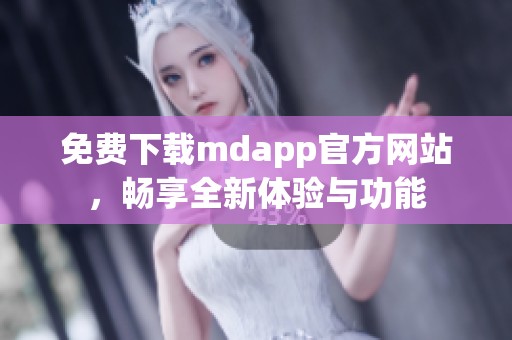 免费下载mdapp官方网站，畅享全新体验与功能