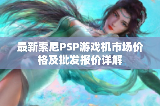 最新索尼PSP游戏机市场价格及批发报价详解