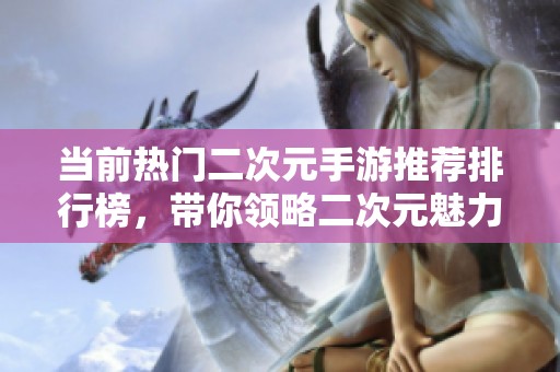 当前热门二次元手游推荐排行榜，带你领略二次元魅力