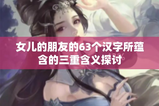 女儿的朋友的63个汉字所蕴含的三重含义探讨