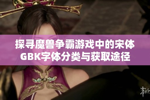 探寻魔兽争霸游戏中的宋体GBK字体分类与获取途径