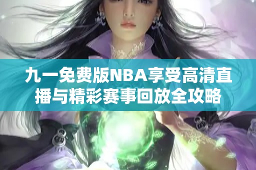 九一免费版NBA享受高清直播与精彩赛事回放全攻略