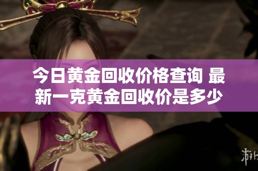 今日黄金回收价格查询 最新一克黄金回收价是多少