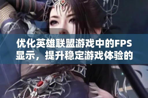 优化英雄联盟游戏中的FPS显示，提升稳定游戏体验的方法探讨