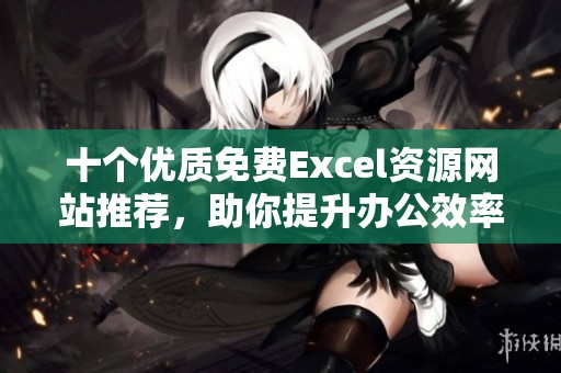 十个优质免费Excel资源网站推荐，助你提升办公效率