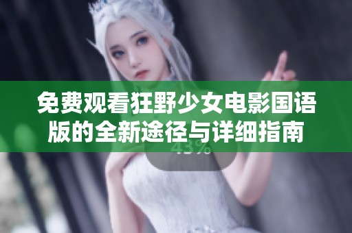 免费观看狂野少女电影国语版的全新途径与详细指南