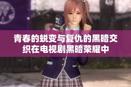 青春的蜕变与复仇的黑暗交织在电视剧黑暗荣耀中