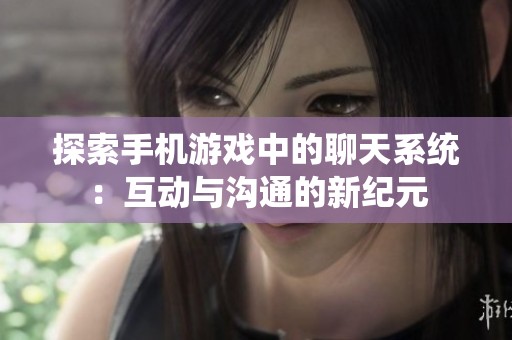探索手机游戏中的聊天系统：互动与沟通的新纪元