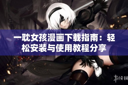 一耽女孩漫画下载指南：轻松安装与使用教程分享