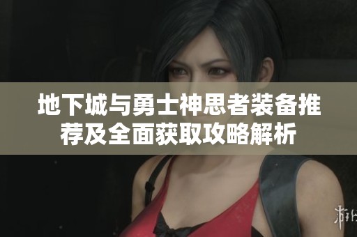 地下城与勇士神思者装备推荐及全面获取攻略解析