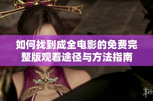 如何找到成全电影的免费完整版观看途径与方法指南