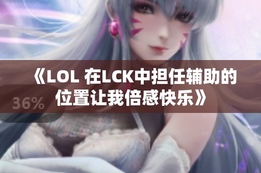 《LOL 在LCK中担任辅助的位置让我倍感快乐》
