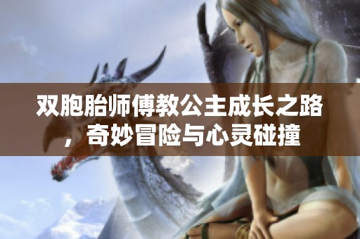 双胞胎师傅教公主成长之路，奇妙冒险与心灵碰撞