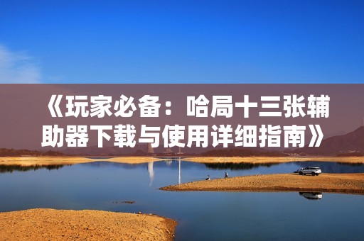 《玩家必备：哈局十三张辅助器下载与使用详细指南》