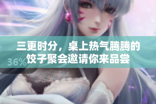 三更时分，桌上热气腾腾的饺子聚会邀请你来品尝