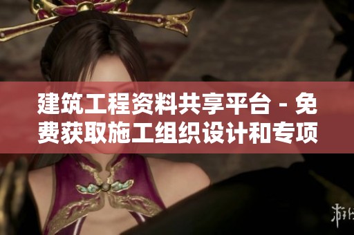 建筑工程资料共享平台 - 免费获取施工组织设计和专项方案下载
