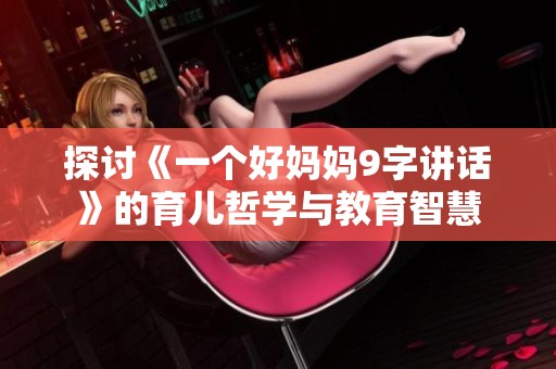 探讨《一个好妈妈9字讲话》的育儿哲学与教育智慧